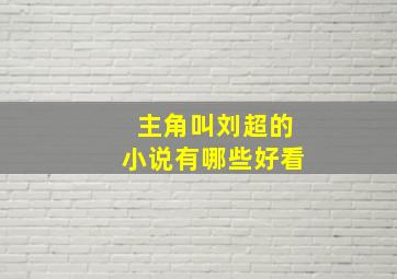 主角叫刘超的小说有哪些好看