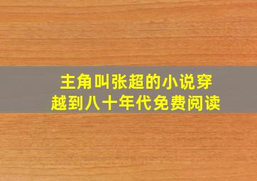 主角叫张超的小说穿越到八十年代免费阅读