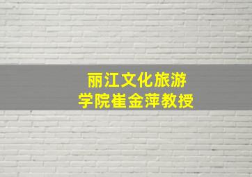 丽江文化旅游学院崔金萍教授