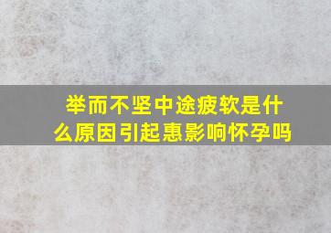 举而不坚中途疲软是什么原因引起惠影响怀孕吗