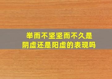 举而不坚坚而不久是阴虚还是阳虚的表现吗