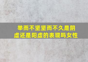 举而不坚坚而不久是阴虚还是阳虚的表现吗女性