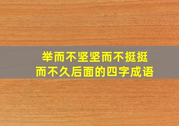 举而不坚坚而不挺挺而不久后面的四字成语