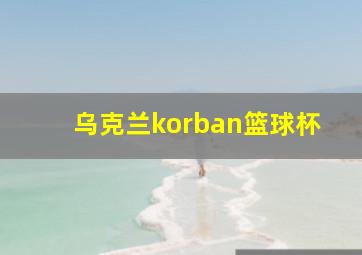 乌克兰korban篮球杯