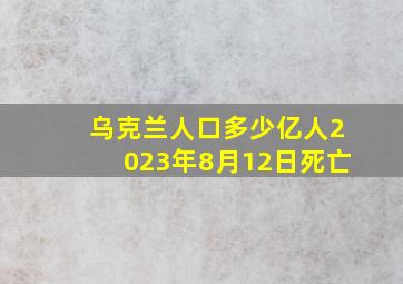 乌克兰人口多少亿人2023年8月12日死亡