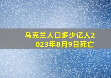 乌克兰人口多少亿人2023年8月9日死亡