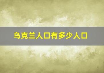 乌克兰人口有多少人口