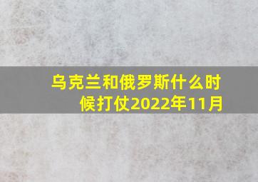 乌克兰和俄罗斯什么时候打仗2022年11月