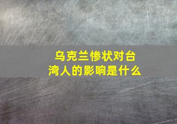 乌克兰惨状对台湾人的影响是什么