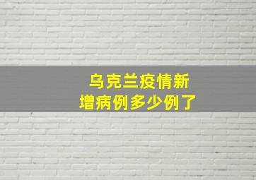 乌克兰疫情新增病例多少例了