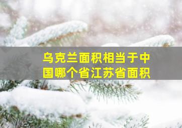 乌克兰面积相当于中国哪个省江苏省面积