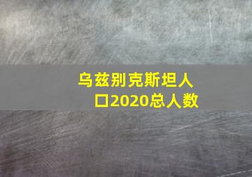 乌兹别克斯坦人口2020总人数