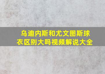 乌迪内斯和尤文图斯球衣区别大吗视频解说大全