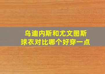 乌迪内斯和尤文图斯球衣对比哪个好穿一点