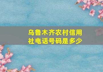 乌鲁木齐农村信用社电话号码是多少