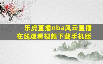 乐虎直播nba风云直播在线观看视频下载手机版