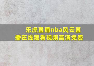 乐虎直播nba风云直播在线观看视频高清免费