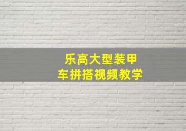 乐高大型装甲车拼搭视频教学