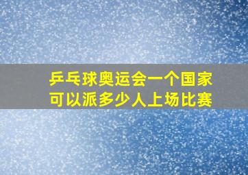 乒乓球奥运会一个国家可以派多少人上场比赛