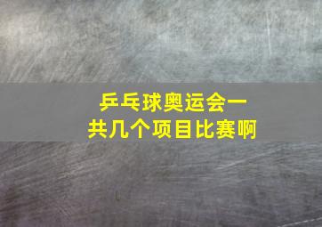 乒乓球奥运会一共几个项目比赛啊