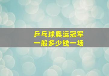 乒乓球奥运冠军一般多少钱一场