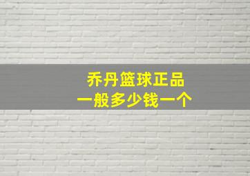 乔丹篮球正品一般多少钱一个