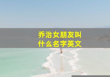 乔治女朋友叫什么名字英文