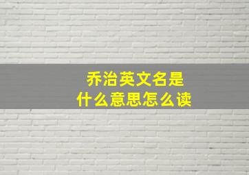 乔治英文名是什么意思怎么读