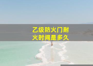 乙级防火门耐火时间是多久