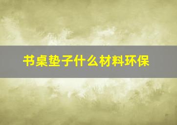 书桌垫子什么材料环保