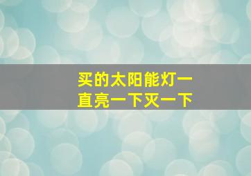 买的太阳能灯一直亮一下灭一下