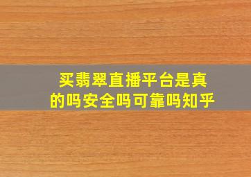 买翡翠直播平台是真的吗安全吗可靠吗知乎