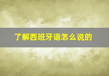 了解西班牙语怎么说的