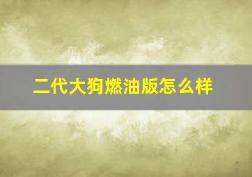 二代大狗燃油版怎么样