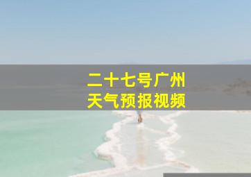 二十七号广州天气预报视频