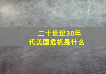 二十世纪30年代美国危机是什么