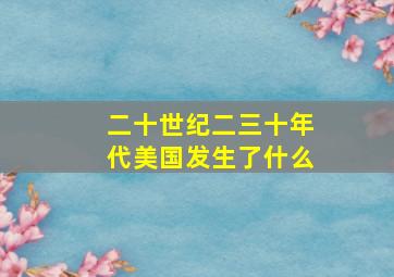 二十世纪二三十年代美国发生了什么