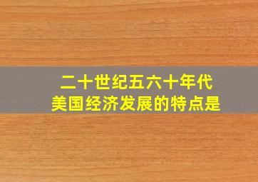 二十世纪五六十年代美国经济发展的特点是