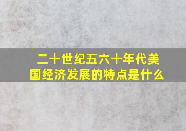 二十世纪五六十年代美国经济发展的特点是什么