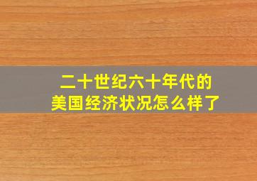 二十世纪六十年代的美国经济状况怎么样了