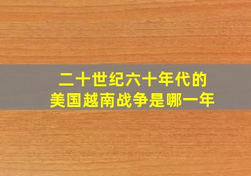 二十世纪六十年代的美国越南战争是哪一年