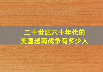 二十世纪六十年代的美国越南战争有多少人