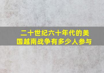 二十世纪六十年代的美国越南战争有多少人参与