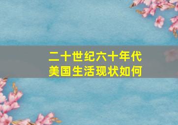 二十世纪六十年代美国生活现状如何