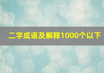 二字成语及解释1000个以下