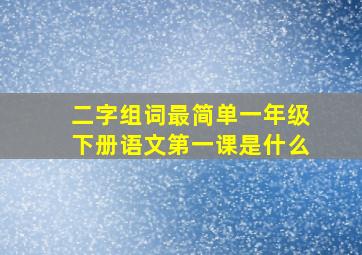 二字组词最简单一年级下册语文第一课是什么