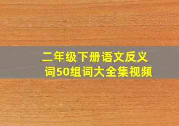 二年级下册语文反义词50组词大全集视频