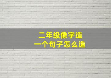 二年级像字造一个句子怎么造