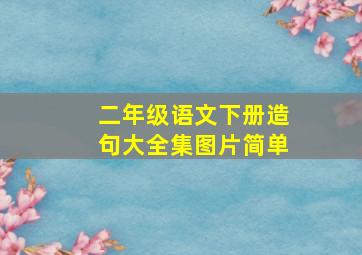 二年级语文下册造句大全集图片简单