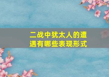 二战中犹太人的遭遇有哪些表现形式